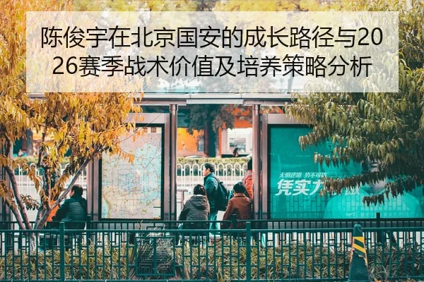 chen-jun-yu-zai-bei-jing-guo-an-de-cheng-zhang-lu-jing-yu-sai-ji-zhan-shu-jia-zhi-ji-pei-yang-ce-lve-fen-xi-2-590.jpg