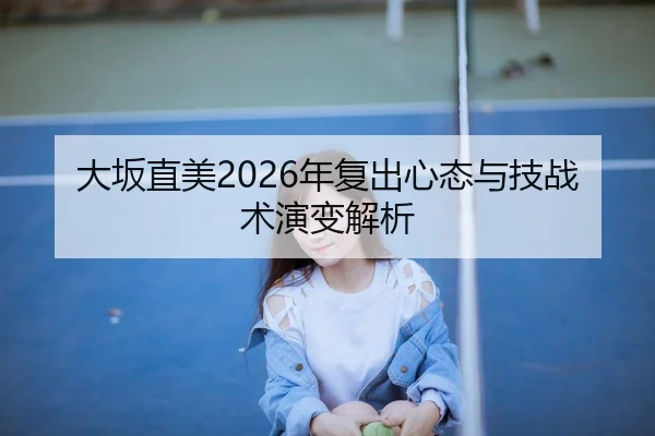 大坂直美2026年复出心态与技战术演变解析